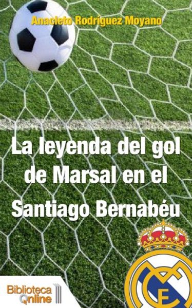 La leyenda del gol de Marsal en el Santiago Bernabéu - Anacleto Rodríguez Moyano