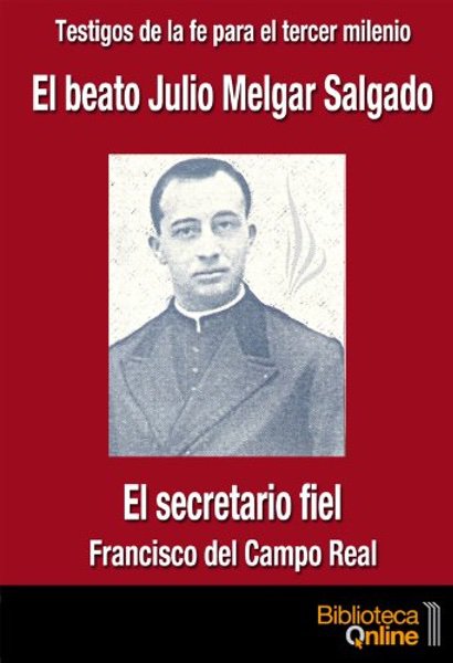 El beato Julio Melgar Salgado, el secretario fiel - Francisco del Campo Real