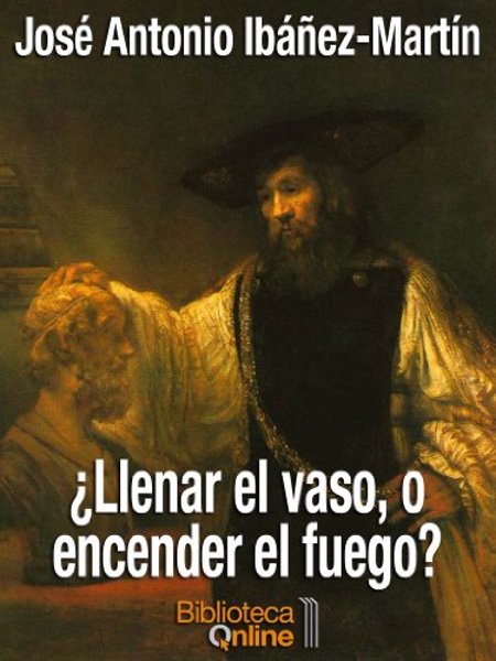 ¿Llenar el vaso, o encender el fuego? - José Antonio Ibáñez-Martín