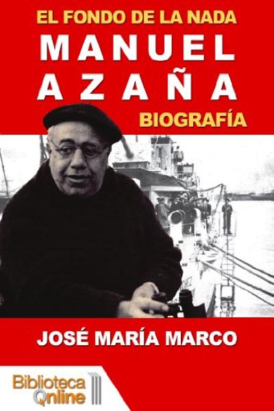 El fondo de la nada. Biografía de Manuel Azaña - José María Marco